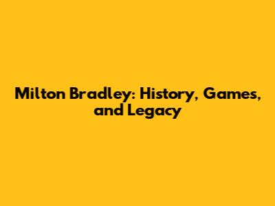 Milton Bradley: History, Games, and Legacy