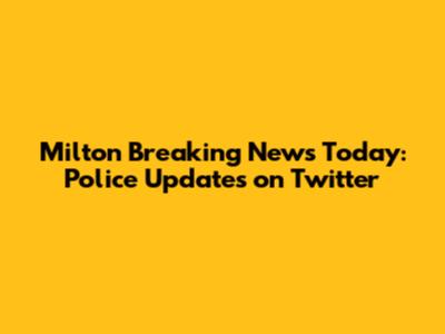 Milton Breaking News Today: Police Updates on Twitter