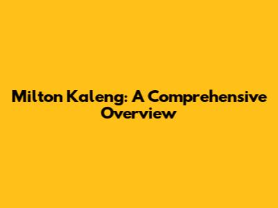Milton Kaleng: A Comprehensive Overview