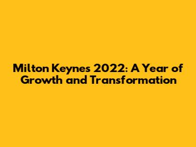 Milton Keynes 2022: A Year of Growth and Transformation