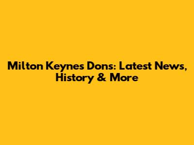 Milton Keynes Dons: Latest News, History & More