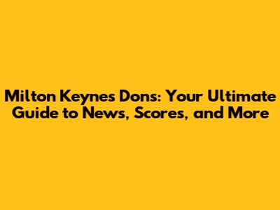 Milton Keynes Dons: Your Ultimate Guide to News, Scores, and More