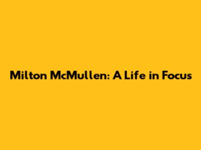 Milton McMullen: A Life in Focus