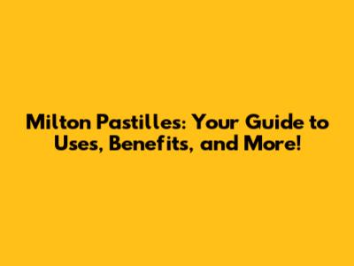 Milton Pastilles: Your Guide to Uses, Benefits, and More!