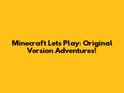 Minecraft Let's Play: Original Version Adventures!