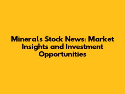 Minerals Stock News: Market Insights and Investment Opportunities