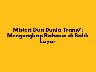 Misteri Dua Dunia Trans7: Mengungkap Rahasia di Balik Layar