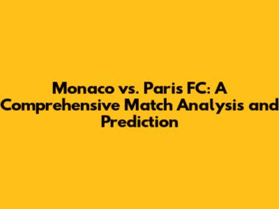 Monaco vs. Paris FC: A Comprehensive Match Analysis and Prediction