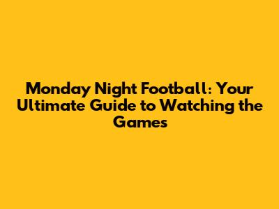 Monday Night Football: Your Ultimate Guide to Watching the Games