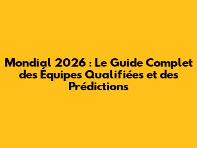Mondial 2026 : Le Guide Complet des Équipes Qualifiées et des Prédictions