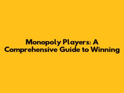 Monopoly Players: A Comprehensive Guide to Winning