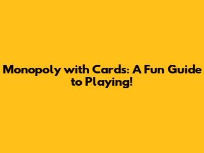 Monopoly with Cards: A Fun Guide to Playing!