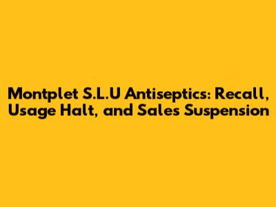 Montplet S.L.U Antiseptics: Recall, Usage Halt, and Sales Suspension