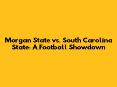 Morgan State vs. South Carolina State: A Football Showdown
