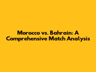 Morocco vs. Bahrain: A Comprehensive Match Analysis