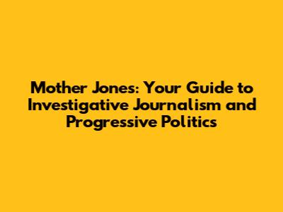Mother Jones: Your Guide to Investigative Journalism and Progressive Politics