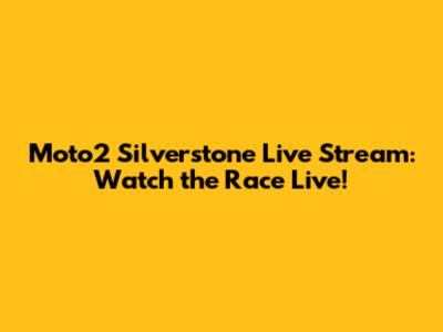 Moto2 Silverstone Live Stream: Watch the Race Live!