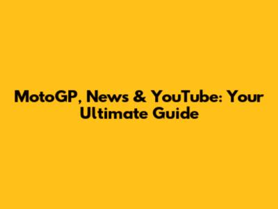 MotoGP, News & YouTube: Your Ultimate Guide