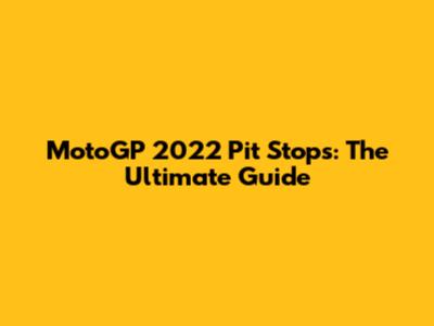 MotoGP 2022 Pit Stops: The Ultimate Guide