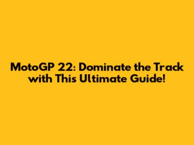 MotoGP 22: Dominate the Track with This Ultimate Guide!