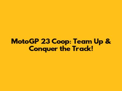 MotoGP 23 Coop: Team Up & Conquer the Track!