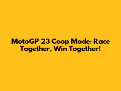 MotoGP 23 Coop Mode: Race Together, Win Together!