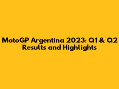 MotoGP Argentina 2023: Q1 & Q2 Results and Highlights