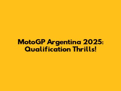 MotoGP Argentina 2025: Qualification Thrills!