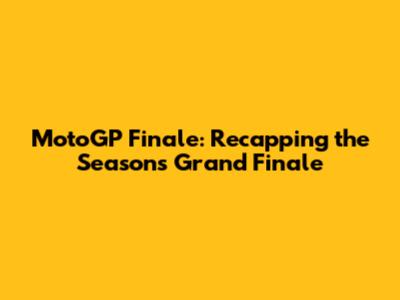 MotoGP Finale: Recapping the Season's Grand Finale