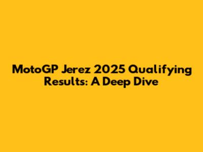 MotoGP Jerez 2025 Qualifying Results: A Deep Dive
