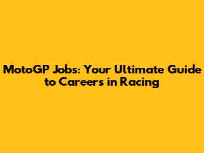 MotoGP Jobs: Your Ultimate Guide to Careers in Racing