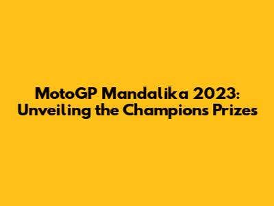 MotoGP Mandalika 2023: Unveiling the Champion's Prizes