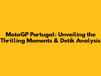 MotoGP Portugal: Unveiling the Thrilling Moments & Detik Analysis