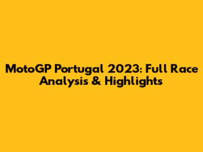 MotoGP Portugal 2023: Full Race Analysis & Highlights