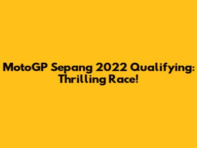 MotoGP Sepang 2022 Qualifying: Thrilling Race!