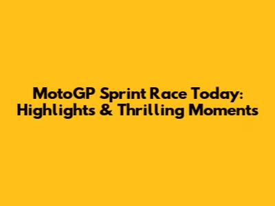 MotoGP Sprint Race Today: Highlights & Thrilling Moments