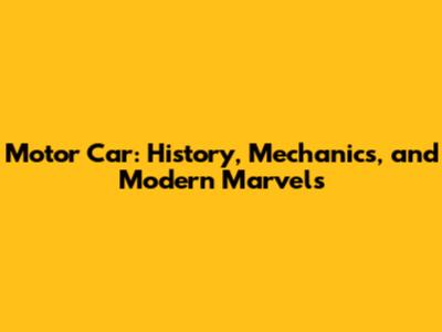 Motor Car: History, Mechanics, and Modern Marvels