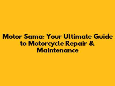 Motor Sama: Your Ultimate Guide to Motorcycle Repair & Maintenance