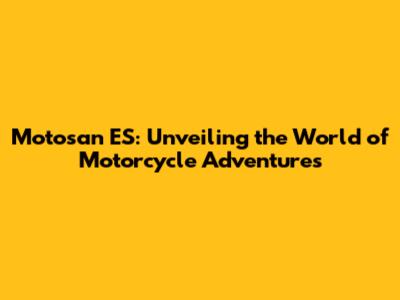 Motosan ES: Unveiling the World of Motorcycle Adventures