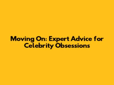 Moving On: Expert Advice for Celebrity Obsessions