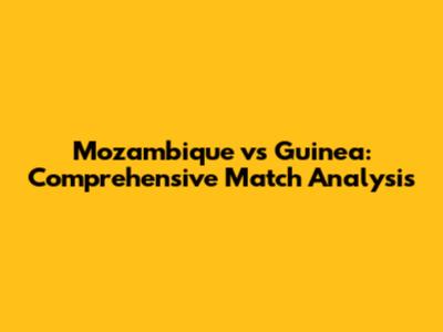 Mozambique vs Guinea: Comprehensive Match Analysis