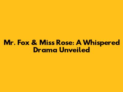 Mr. Fox & Miss Rose: A Whispered Drama Unveiled