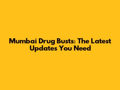 Mumbai Drug Busts: The Latest Updates You Need