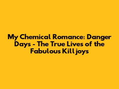 My Chemical Romance: Danger Days - The True Lives of the Fabulous Killjoys
