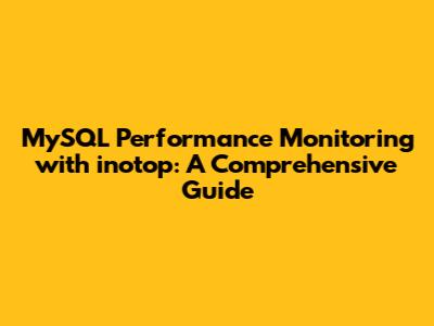 MySQL Performance Monitoring with inotop: A Comprehensive Guide