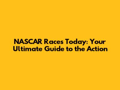 NASCAR Races Today: Your Ultimate Guide to the Action