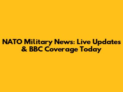NATO Military News: Live Updates & BBC Coverage Today