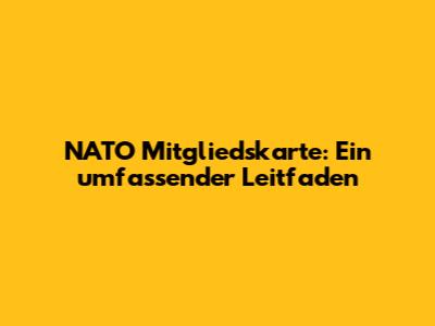 NATO Mitgliedskarte: Ein umfassender Leitfaden