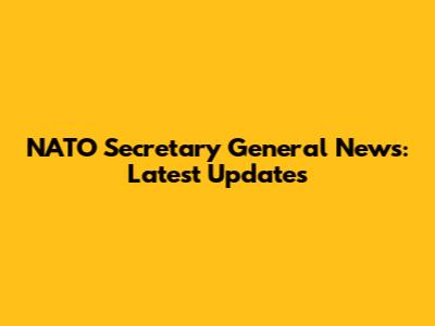 NATO Secretary General News: Latest Updates