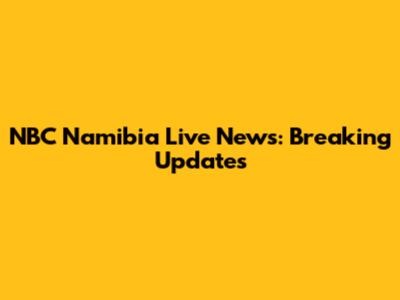 NBC Namibia Live News: Breaking Updates